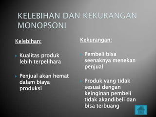 Kelebihan:               Kekurangan:

   Kualitas produk         Pembeli bisa
    lebih terpelihara        seenaknya menekan
                             penjual
   Penjual akan hemat
    dalam biaya             Produk yang tidak
    produksi                 sesuai dengan
                             keinginan pembeli
                             tidak akandibeli dan
                             bisa terbuang
 
