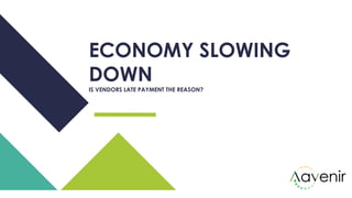 ECONOMY SLOWING
DOWN
IS VENDORS LATE PAYMENT THE REASON?
 