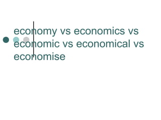 economy vs economics vs
economic vs economical vs
economise
 