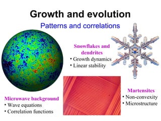 Growth and evolution
Patterns and correlations
Microwave background
• Wave equations
• Correlation functions
Snowflakes and
dendrites
• Growth dynamics
• Linear stability
Martensites
• Non-convexity
• Microstructure
 