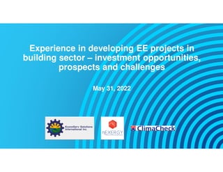 Experience in developing EE projects in
building sector – investment opportunities,
prospects and challenges
May 31, 2022
 