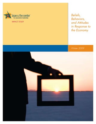 Beliefs,
               Behaviors,
Impact Study
               and Attitudes
               in Response to
               the Economy




               Winter 2009
 