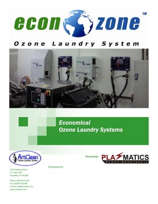 Economical
                                       Ozone Laundry Systems



                                               Powered by:



                             Distributed by:
129 Fieldview Drive
P. O. Box 455
Versailles, KY 40383

Phone: 859-873-1341                                          Scott Equipment, Inc
Fax: 859-873-9196                                            5612 Mitchelldale
E-mail: info@articlean.com
www.articlean.com                                            Houston, Texas 77092
                                                             713-686-7268, 800-321-7268
                                                             sales@scott-equipment.com
 