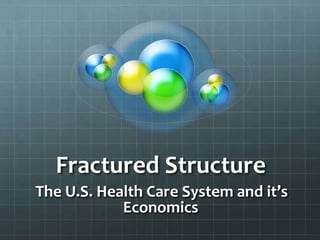 Fractured Structure
The U.S. Health Care System and it’s
Economics

 