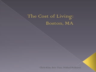 The Cost of Living: 			Boston, MA Chris Kim, Eric Tian, NishadKulkarni 