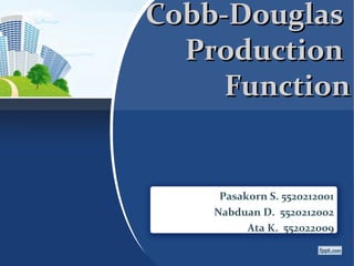 Cobb-Douglas
Production
Function

Pasakorn S. 5520212001
Nabduan D. 5520212002
Ata K. 552022009

 
