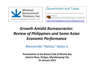 Growth Amidst Bureaucracies:
Review of Philippines and Some Asian
Economic Performance
Bienvenido “Nonoy” Oplas Jr.
Presentation at the Rotary Club of Manila Bay
Astoria Plaza, Ortigas, Mandaluyong City
31 January 2012
 