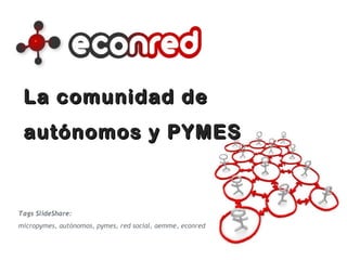 La comunidad de  autónomos y PYMES Tags SlideShare:  micropymes, autónomos, pymes, red social, aemme, econred 