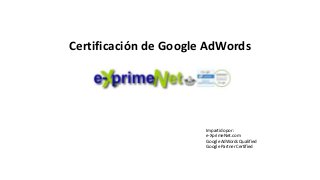 Certificación de Google AdWords
Impartido por:
e-XprimeNet.com
Google AdWords Qualified
Google Partner Certified
 