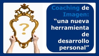 Coaching de
Imagen:
“una nueva
herramienta
de
desarrollo
personal”

 