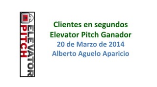 Clientes	
  en	
  segundos	
  
Elevator	
  Pitch	
  Ganador
20	
  de	
  Marzo	
  de	
  2014	
  
Alberto	
  Aguelo	
  Aparicio	
  
 