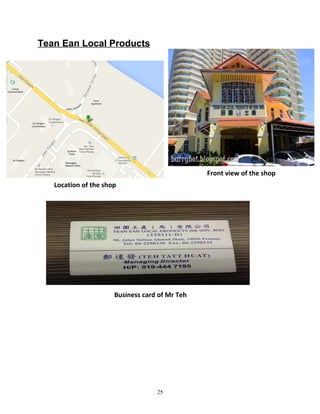 Tean Ean Local Products
25
Location of the shop
Front view of the shop
Business card of Mr Teh
 