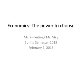 Economics: The power to choose
Mr. Kimerling/ Mr. May
Spring Semester 2015
February 2, 2015
 
