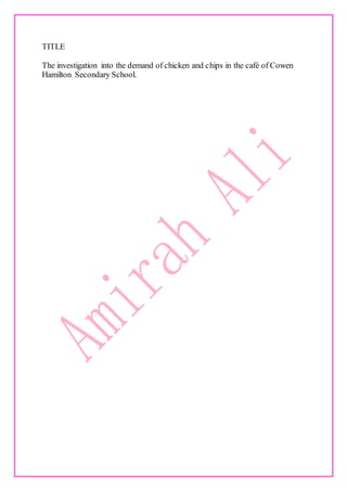 TITLE
The investigation into the demand of chicken and chips in the café of Cowen
Hamilton Secondary School.
 