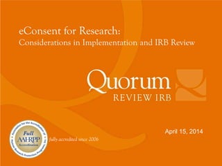 fully accredited since 2006
April 15, 2014
eConsent for Research:
Considerations in Implementation and IRB Review
 