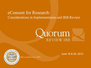 June 18 & 20, 2013
eConsent for Research:
Considerations in Implementation and IRB Review
 