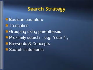Search Strategy Boolean operators  Truncation  Grouping using parentheses Proximity search  - e.g. “near 4”,  Keywords & Concepts Search statements 