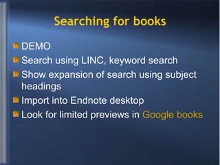 Searching for books DEMO Search using LINC, keyword search Show expansion of search using subject headings Import into Endnote desktop Look for limited previews in  Google books 