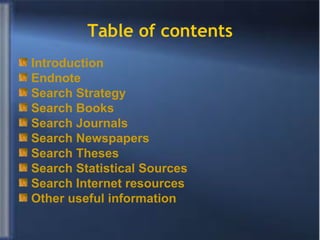 Table of contents Introduction Endnote Search Strategy Search Books Search Journals Search Newspapers Search Theses Search Statistical Sources Search Internet resources Other useful information 