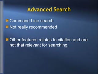 Advanced Search Command Line search Not really recommended Other features relates to citation and are not that relevant for searching. 