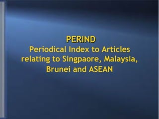 PERIND Periodical Index to Articles  relating to Singpaore, Malaysia,  Brunei and ASEAN   