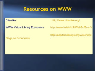 Resources on WWW http://www.citeulike.org/ http://www.helsinki.fi/WebEc/EconVLib.html http://academicblogs.org/wiki/index.php/Economics .  Citeulike WWW Virtual Library Economics Blogs on Economics 