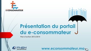 Présentation du portail
du e-consommateur
Plan d’action 2013/2014
www.econsommateur.ma
 