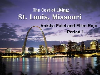 St. Louis, Missouri The Cost of Living: Anisha Patel and Ellen Rojc                       Period 1 