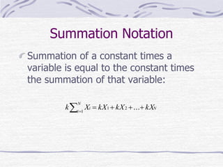 Summation Notation
Summation of a constant times a
variable is equal to the constant times
the summation of that variable:
=
=
N
i
Ni kXkXkXXk 1
21 ...
 