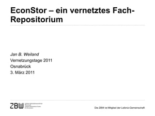 EconStor – ein vernetztes Fach-Repositorium   Jan B. Weiland Vernetzungstage 2011 Osnabrück 3. März 2011 