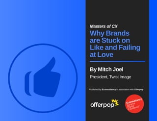 Masters of CX 
Why Brands 
are Stuck on 
Like and Failing 
at Love 
By Mitch Joel 
President, Twist Image 
Published by Econsultancy in association with Offerpop 
 
 