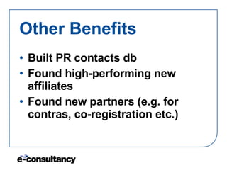 Other Benefits <ul><li>Built PR contacts db </li></ul><ul><li>Found high-performing new affiliates </li></ul><ul><li>Found...