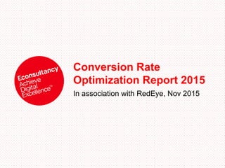 Conversion Rate
Optimization Report 2015
In association with RedEye, Nov 2015
 