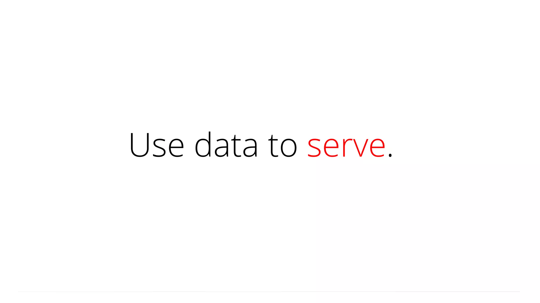 Use data to serve.
 