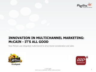 © 2010 Agillic
Not for use or distribution without written permission. 1
INNOVATION IN MULTICHANNEL MARKETING:
MCCAIN - IT’S ALL GOOD
How McCain use integrated multichannel to drive brand consideration and sales
 