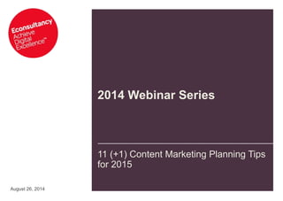 2014 Webinar Series 
11 (+1) Content Marketing Planning Tips 
for 2015 
August 26, 2014 
 