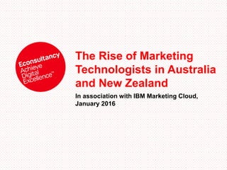 The Rise of Marketing
Technologists in Australia
and New Zealand
In association with IBM Marketing Cloud,
January 2016
 