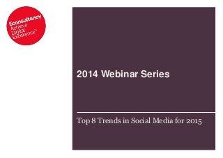 2014 Webinar Series 
Top 8 Trends in Social Media for 2015  