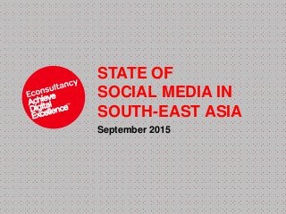 STATE OF
SOCIAL MEDIA IN
SOUTH-EAST ASIA
September 2015
 
