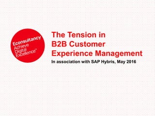 The Tension in
B2B Customer
Experience Management
In association with SAP Hybris, May 2016
 