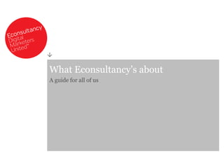 What Econsultancy’s about
A guide for all of us

 