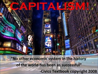 CAPITALISM!



“No other economic system in the history
  of the world has been as successful”
               -Civics Textbook copyright 2008
 