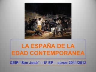 LA ESPAÑA DE LA
EDAD CONTEMPORÁNEA
CEIP “San José” – 6º EP – curso 2011/2012
 