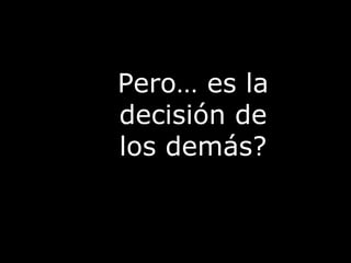 Pero… es la decisión de los demás? 