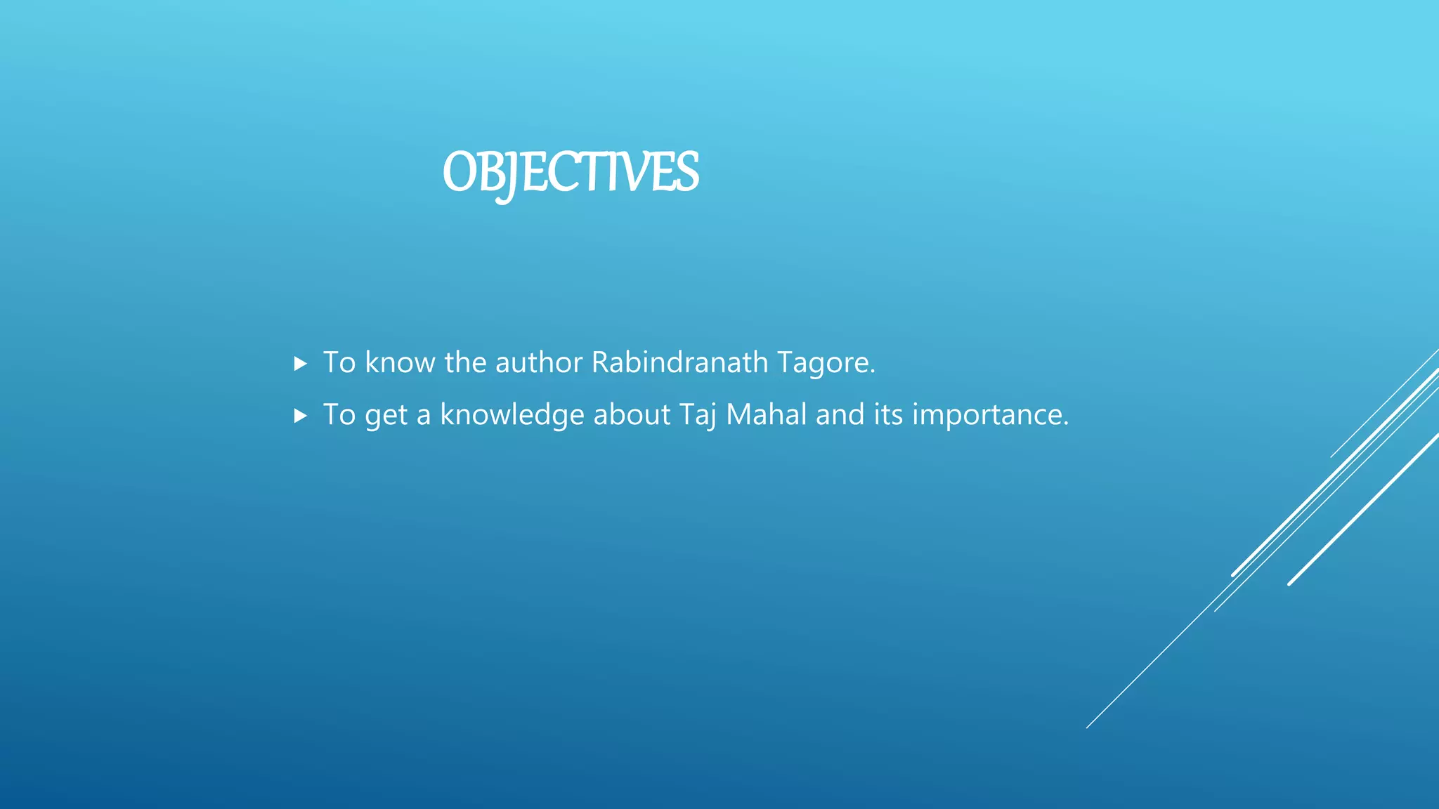 OBJECTIVES
 To know the author Rabindranath Tagore.
 To get a knowledge about Taj Mahal and its importance.
 
