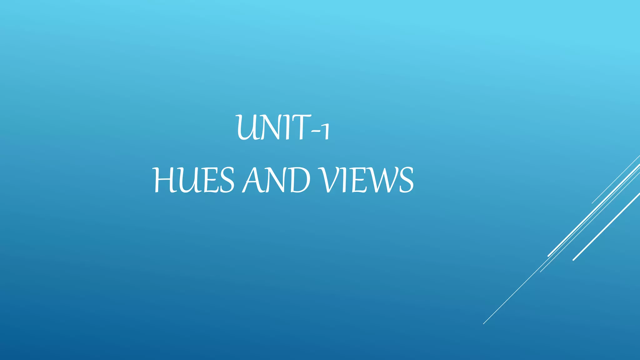 UNIT-1
HUES AND VIEWS
 