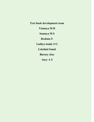 Text book development team
Vismaya M D
Soumya M S
Reshma U
Ludiya stanly S G
Lekshmi Sanal
Burney Jose
Ancy A S
 