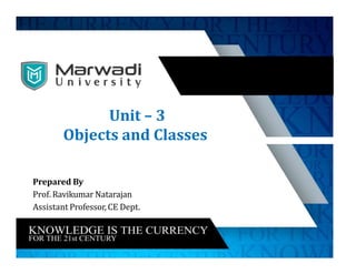 Unit – 3
Objects and Classes
Prepared By
Prof. Ravikumar Natarajan
Assistant Professor, CE Dept.
 