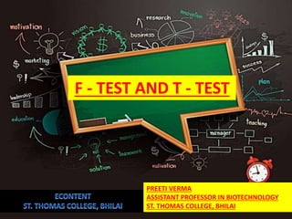 PREETI VERMA
ASSISTANT PROFESSOR IN BIOTECHNOLOGY
ST. THOMAS COLLEGE, BHILAI
F - TEST AND T - TEST
 