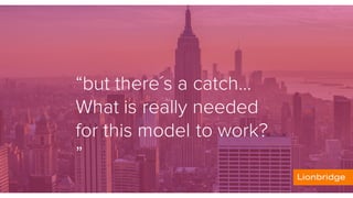 “but there´s a catch…
What is really needed
for this model to work?
”
 